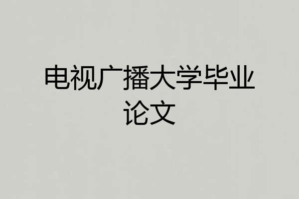 电视广播大学毕业论文