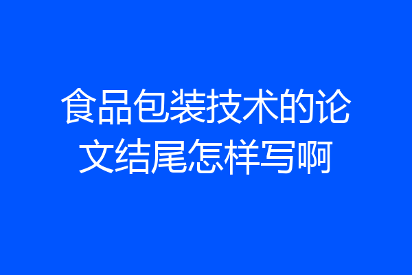 食品包装技术的论文结尾怎样写啊