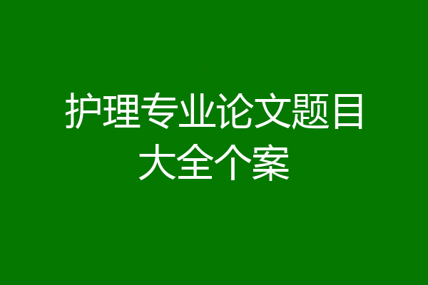护理专业论文题目大全个案