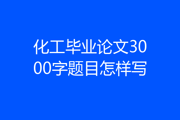 化工毕业论文3000字题目怎样写