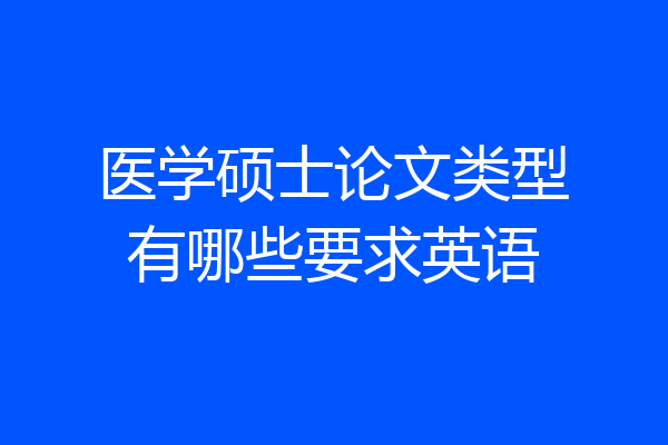 医学硕士论文类型有哪些要求英语