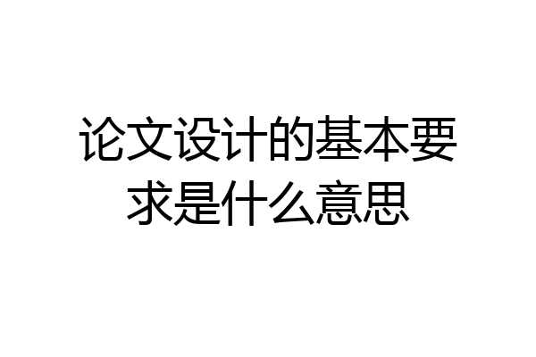 论文设计的基本要求是什么意思