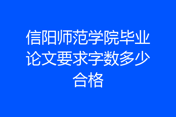 信阳师范学院毕业论文要求字数多少合格