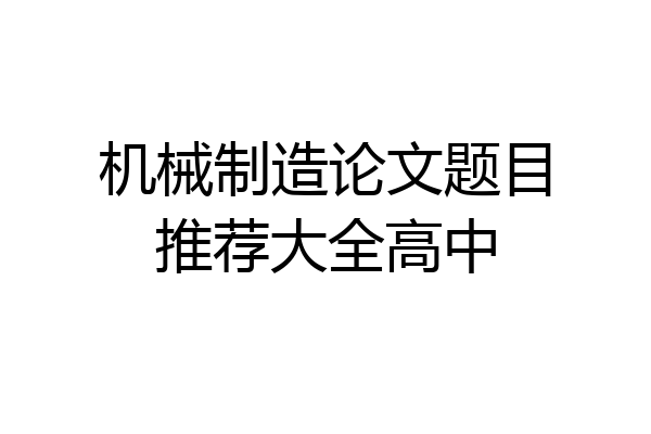 机械制造论文题目推荐大全高中