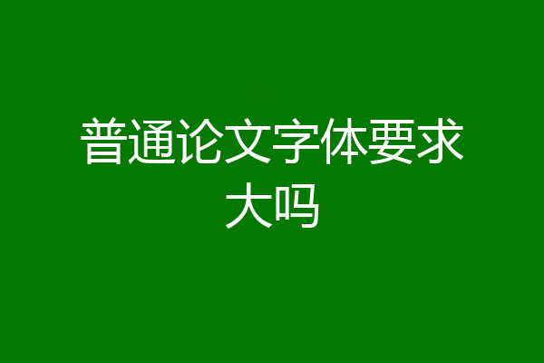 普通论文字体要求大吗
