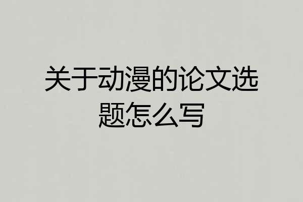 关于动漫的论文选题怎么写