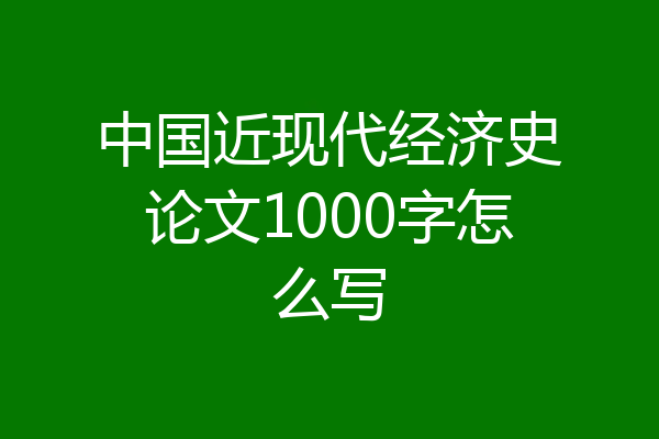 中国近现代经济史论文1000字怎么写