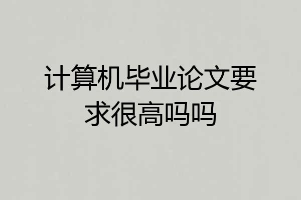 计算机毕业论文要求很高吗吗