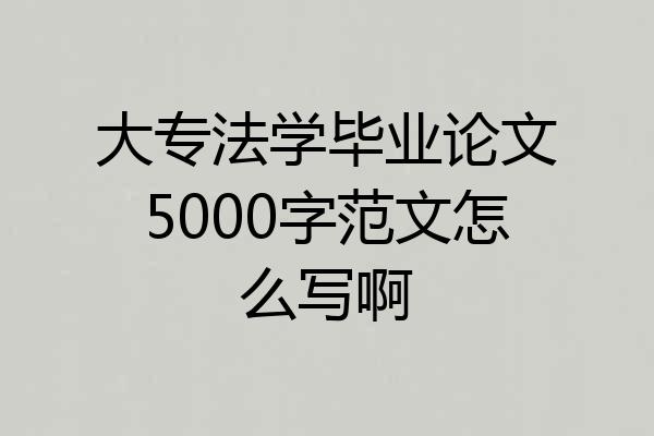 大专法学毕业论文5000字范文怎么写啊