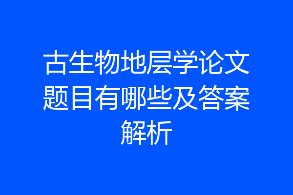 古生物地层学论文题目有哪些及答案解析