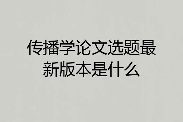 传播学论文选题最新版本是什么