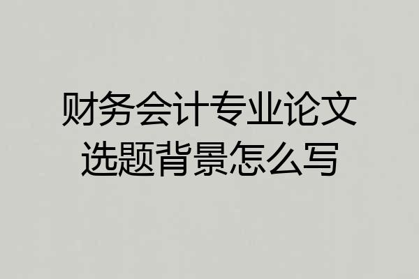 财务会计专业论文选题背景怎么写