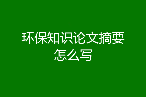 环保知识论文摘要怎么写