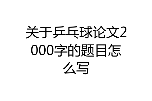 关于乒乓球论文2000字的题目怎么写