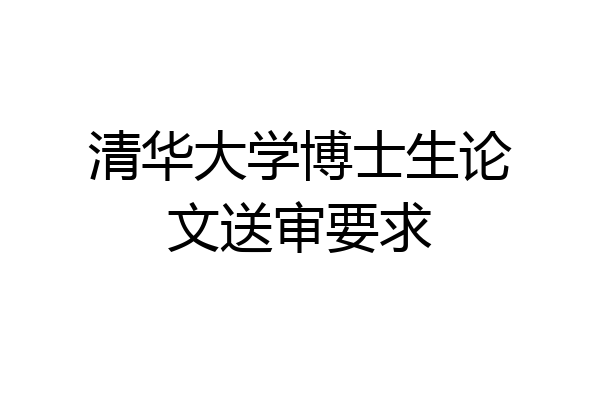清华大学博士生论文送审要求