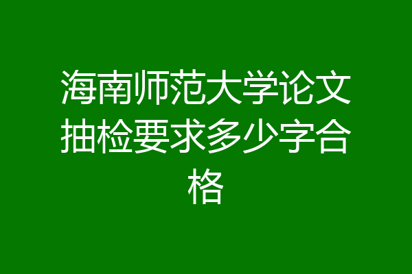 海南师范大学论文抽检要求多少字合格