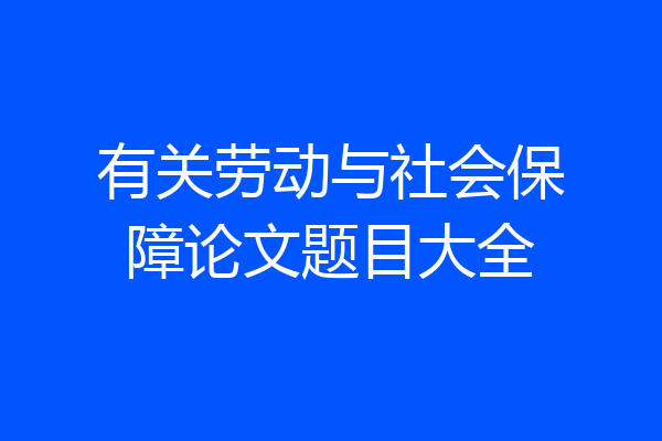 有关劳动与社会保障论文题目大全