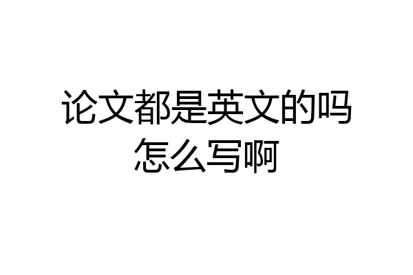 论文都是英文的吗怎么写啊