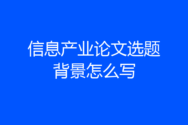 信息产业论文选题背景怎么写