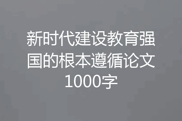 新时代建设教育强国的根本遵循论文1000字