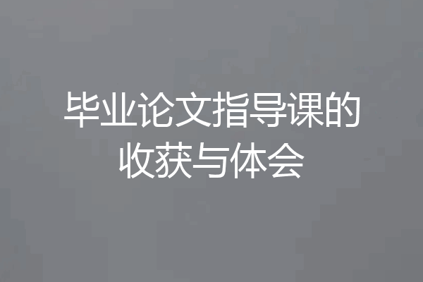 毕业论文指导课的收获与体会