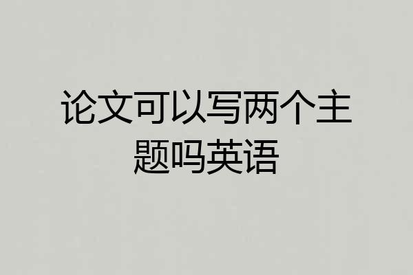 论文可以写两个主题吗英语