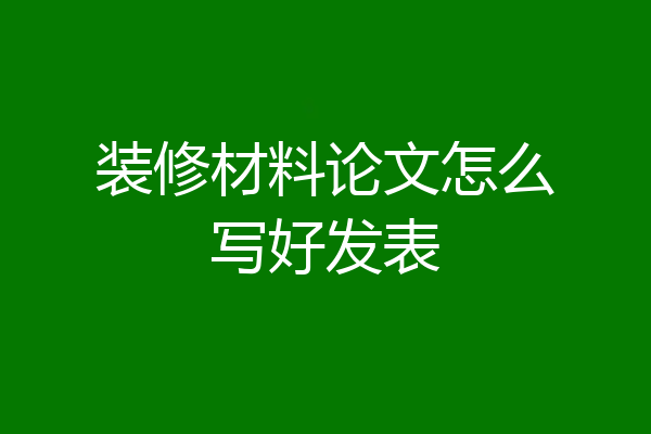 装修材料论文怎么写好发表