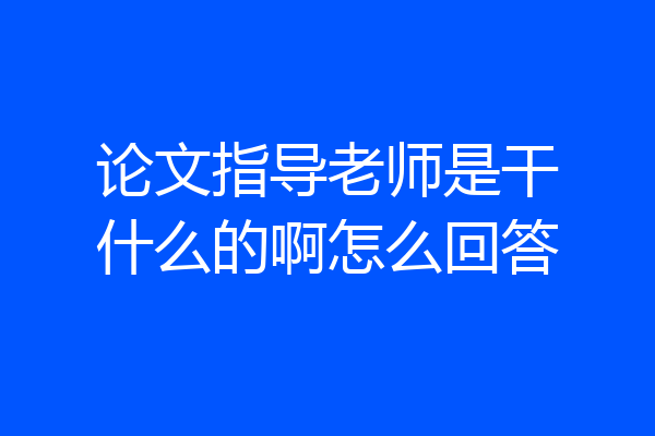 论文指导老师是干什么的啊怎么回答