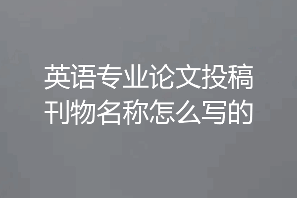 英语专业论文投稿刊物名称怎么写的