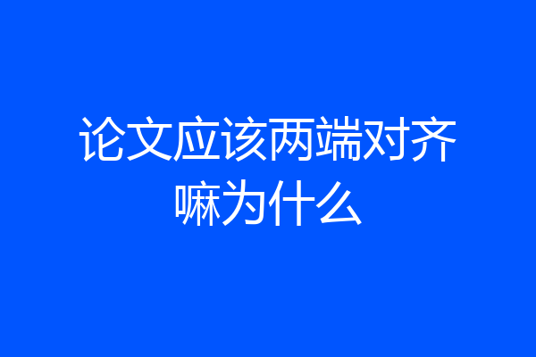 论文应该两端对齐嘛为什么