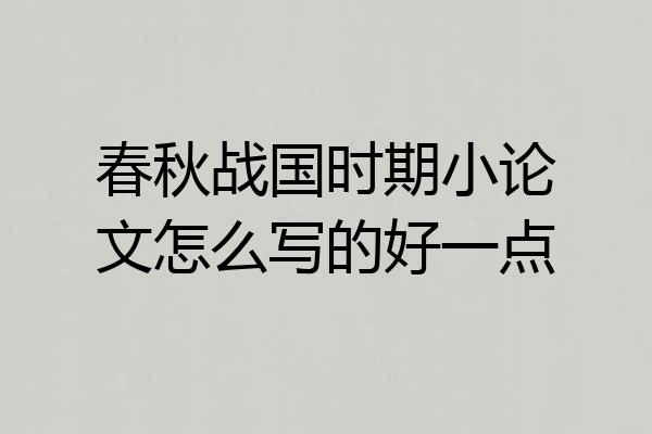 春秋战国时期小论文怎么写的好一点