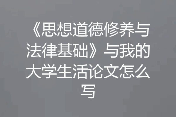 《思想道德修养与法律基础》与我的大学生活论文怎么写