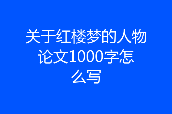 关于红楼梦的人物论文1000字怎么写