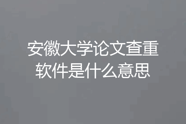 安徽大学论文查重软件是什么意思