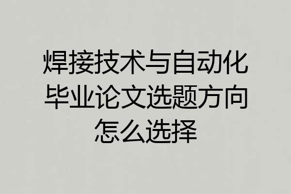 焊接技术与自动化毕业论文选题方向怎么选择