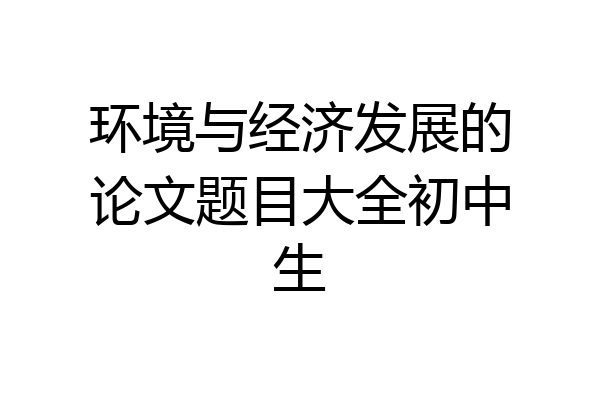 环境与经济发展的论文题目大全初中生