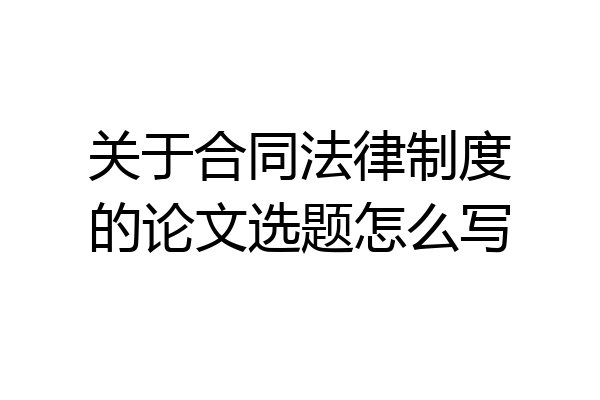 关于合同法律制度的论文选题怎么写