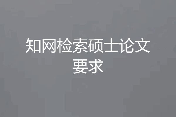 知网检索硕士论文要求
