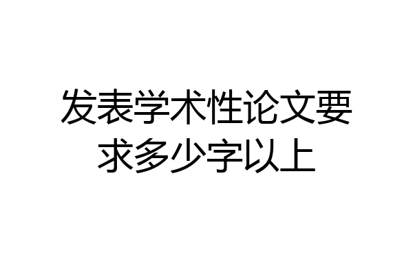 发表学术性论文要求多少字以上