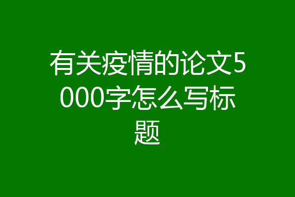 有关疫情的论文5000字怎么写标题
