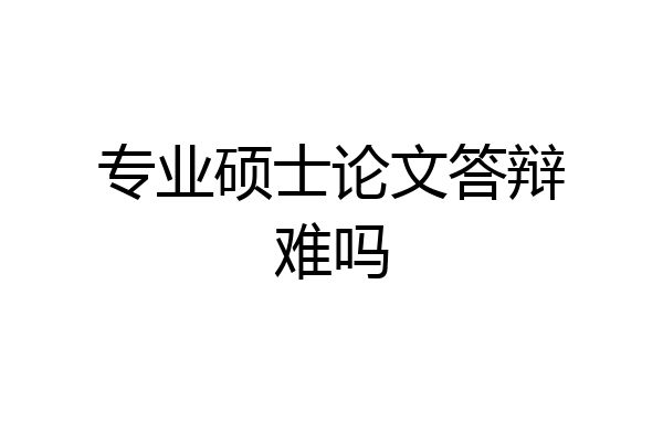 专业硕士论文答辩难吗