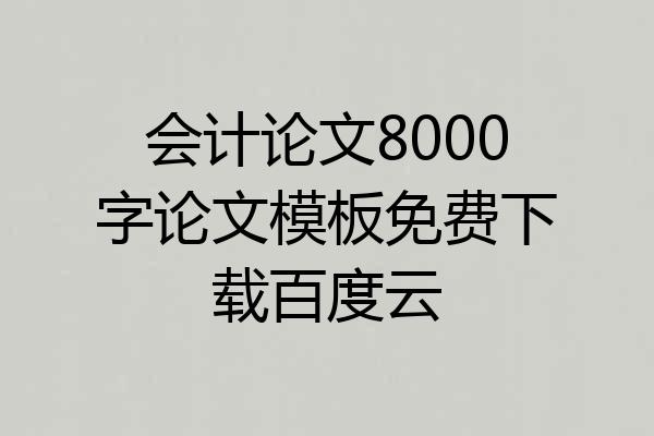 会计论文8000字论文模板免费下载百度云