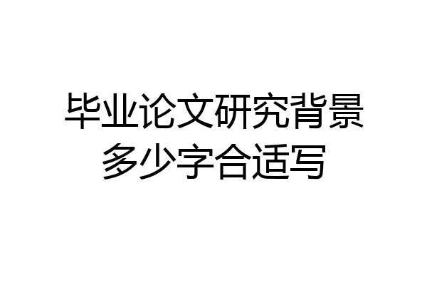 毕业论文研究背景多少字合适写