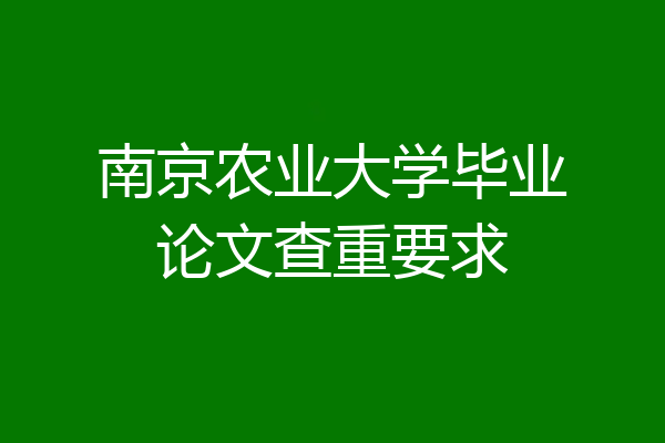 南京农业大学毕业论文查重要求