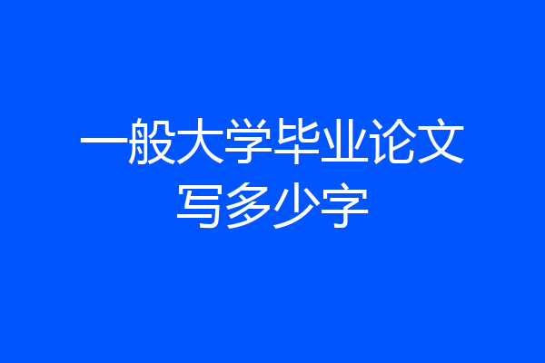 一般大学毕业论文写多少字