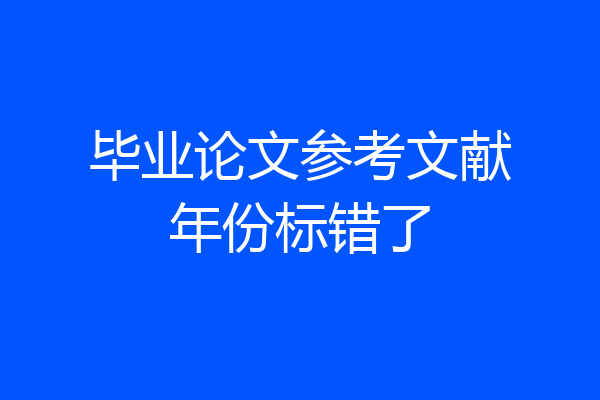 毕业论文参考文献年份标错了