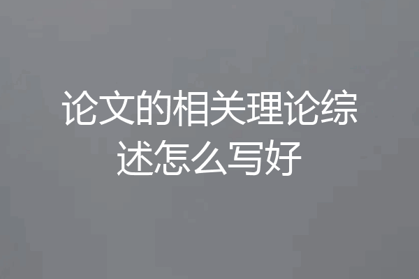 论文的相关理论综述怎么写好