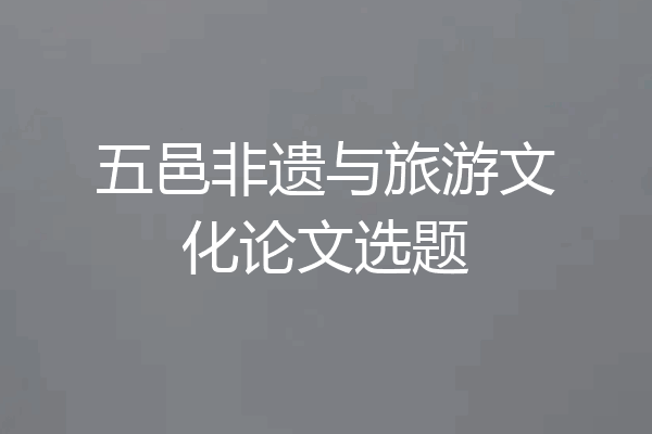 五邑非遗与旅游文化论文选题