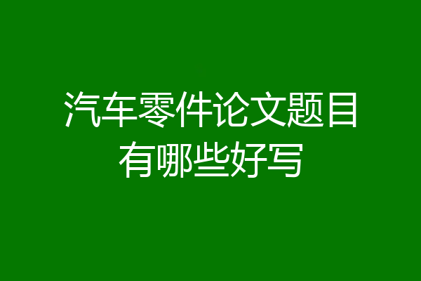 汽车零件论文题目有哪些好写