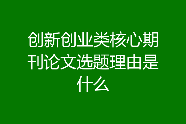创新创业类核心期刊论文选题理由是什么